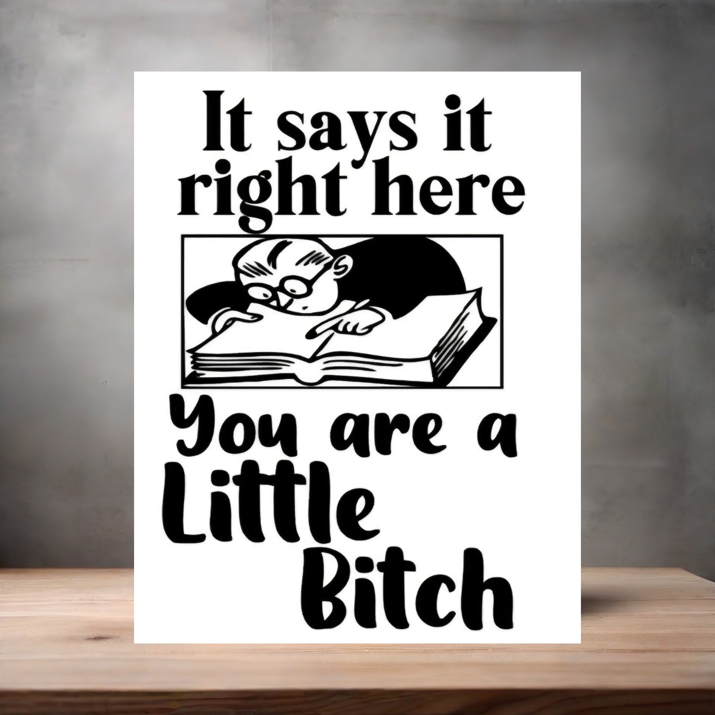 It says right here you are a Little Bitch poster on aluminum print. Multiple sizes available.